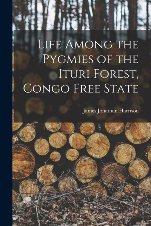 Life Among the Pygmies of the Ituri Forest Congo Free State by Jonathan, Harrison James