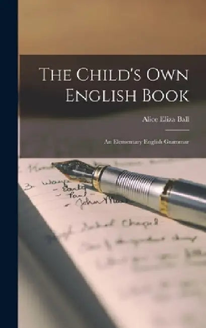 The Child's Own English Book: An Elementary English Grammar by Alice Eliza Ball