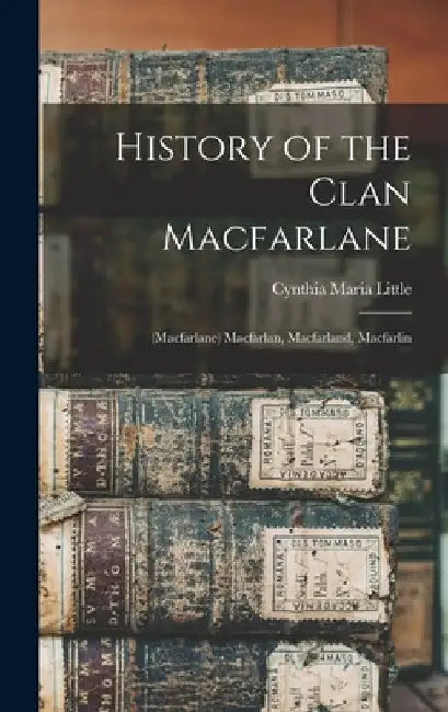 History of the Clan Macfarlane: (Macfarlane) Macfarlan, Macfarland, Macfarlin by Cynthia Maria Little