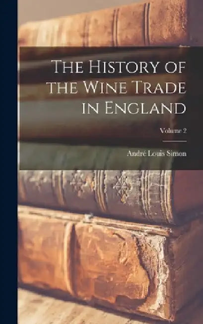 The History of the Wine Trade in England; Volume 2 by André Louis Simon