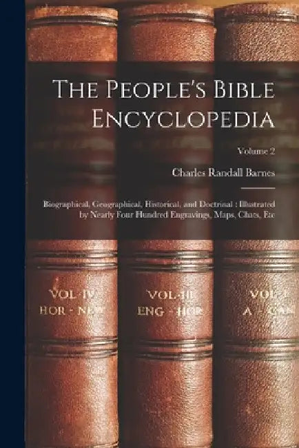 The People's Bible Encyclopedia: Biographical, Geographical, Historical, and Doctrinal: Illustrated by Nearly Four Hundred Engravings, Maps, Chats, Et by Charles Randall Barnes