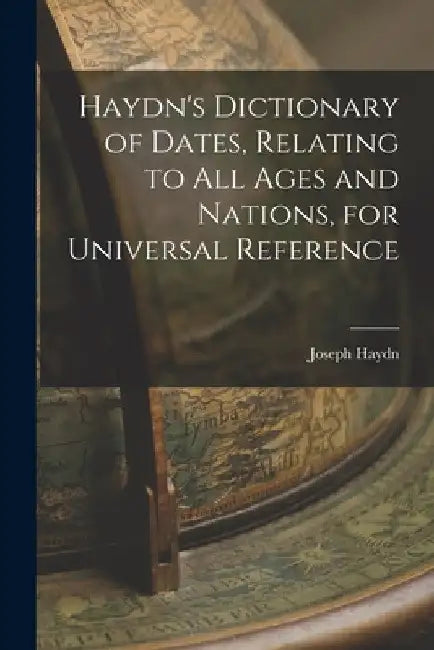 Haydn's Dictionary of Dates, Relating to All Ages and Nations, for Universal Reference by Joseph Haydn