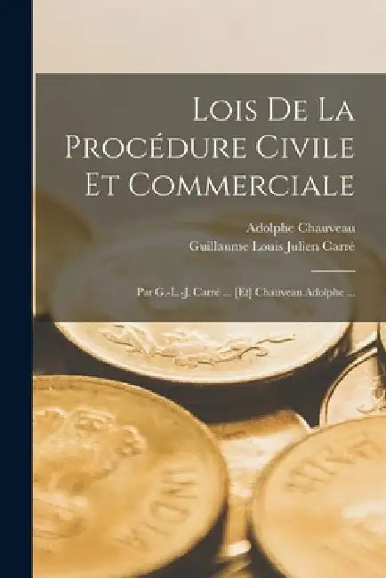 Lois De La Procédure Civile Et Commerciale: Par G.-L.-J. Carré ... [Et] Chauveau Adolphe ... by Adolphe Chauveau