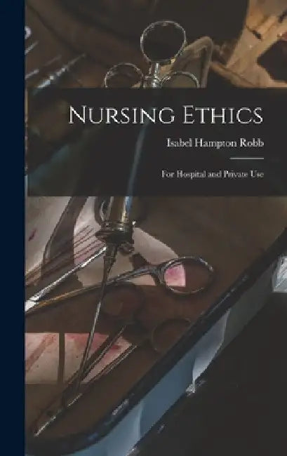 Nursing Ethics; for Hospital and Private Use by Isabel Hampton Robb