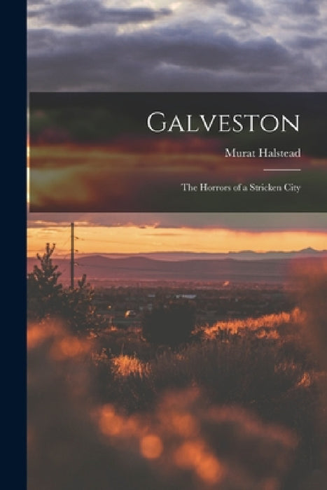 Galveston: The Horrors of a Stricken City by Murat Halstead