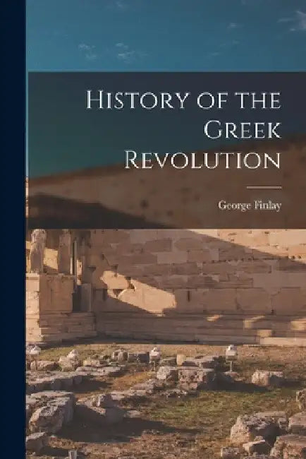 History of the Greek Revolution by George Finlay