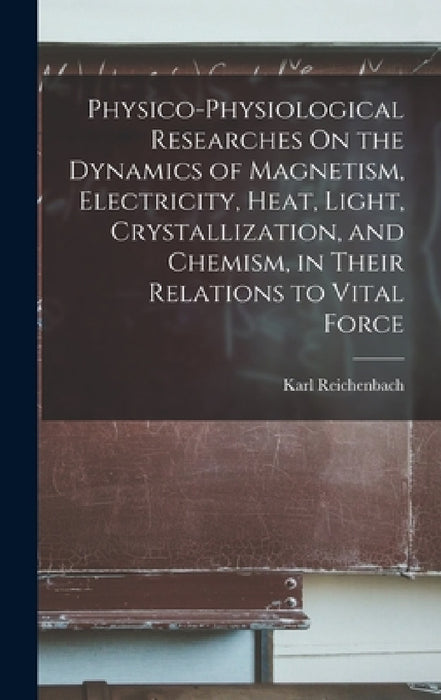Physico-Physiological Researches On the Dynamics of Magnetism, Electricity, Heat, Light, Crystallization, and Chemism, in Their Relations to Vital For by Karl Reichenbach