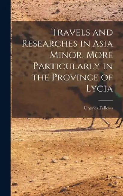 Travels and Researches in Asia Minor, More Particularly in the Province of Lycia by Charles Fellows