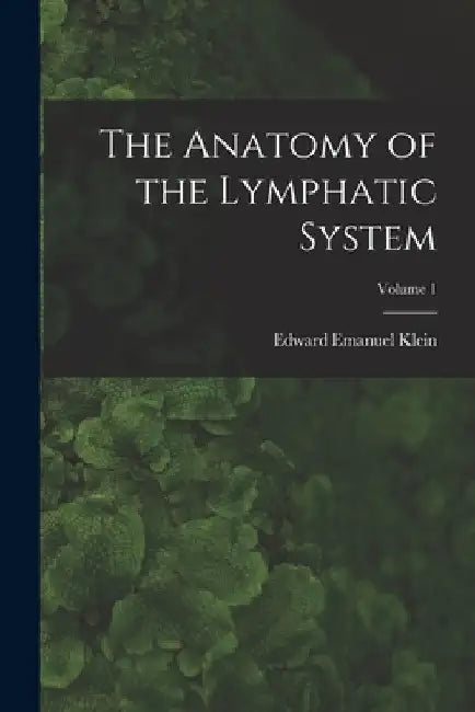 The Anatomy of the Lymphatic System; Volume 1 by Edward Emanuel Klein