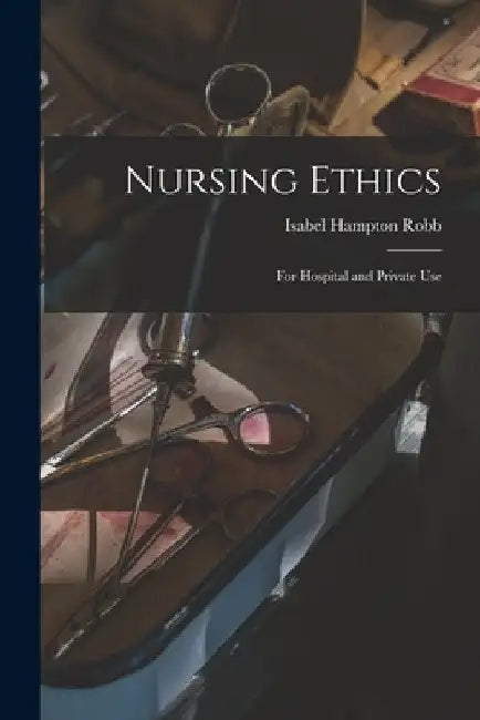 Nursing Ethics; for Hospital and Private Use by Isabel Hampton Robb