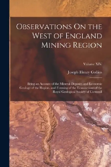 Observations On the West of England Mining Region: Being an Account of the Mineral Deposits and Economic Geology of the Region, and Forming of the Tra by Joseph Henry Collins