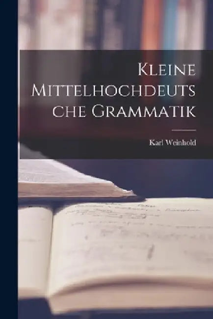 Kleine Mittelhochdeutsche Grammatik by Karl Weinhold