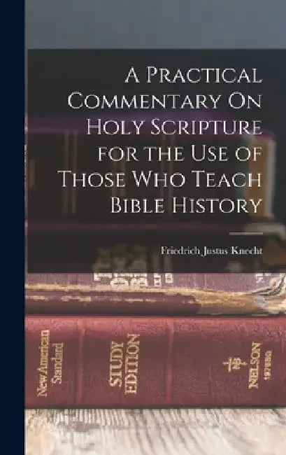 A Practical Commentary On Holy Scripture for the Use of Those Who Teach Bible History by Friedrich Justus Knecht