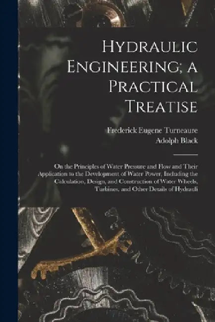 Hydraulic Engineering; a Practical Treatise: On the Principles of Water Pressure and Flow and Their Application to the Development of Water Power, Inc by Frederick Eugene Turneaure