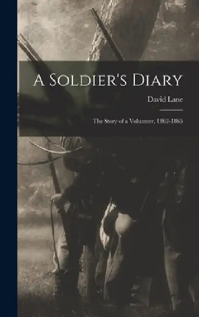 A Soldier's Diary; the Story of a Volunteer, 1862-1865 by David Lane