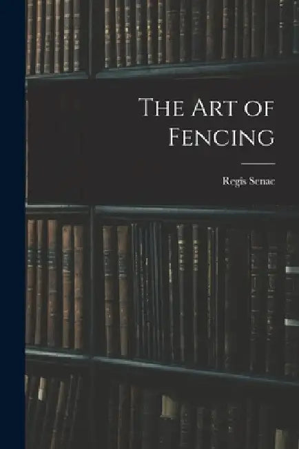 The Art of Fencing by Regis Senac