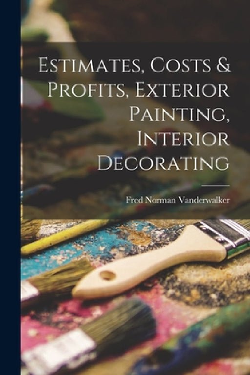 Estimates, Costs & Profits, Exterior Painting, Interior Decorating by Fred Norman Vanderwalker