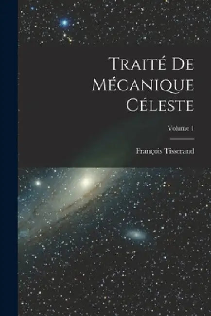 Traité De Mécanique Céleste; Volume 1 by François Tisserand