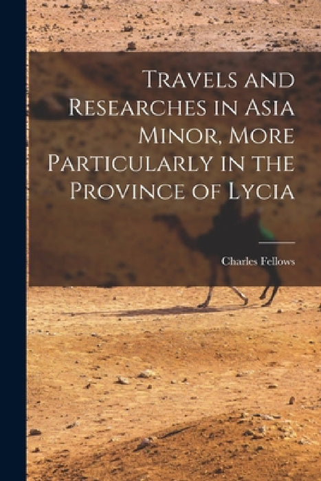 Travels and Researches in Asia Minor, More Particularly in the Province of Lycia by Charles Fellows