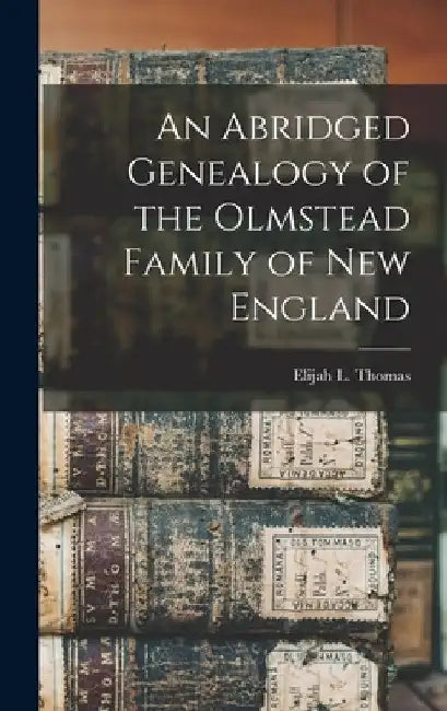 An Abridged Genealogy of the Olmstead Family of New England by Elijah L. Thomas