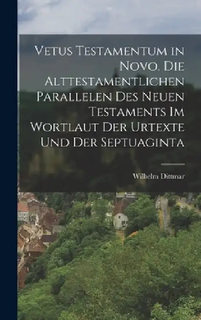 Vetus Testamentum in Novo. Die alttestamentlichen Parallelen des Neuen Testaments im Wortlaut der Urtexte und der Septuaginta by Dittmar Wilhelm