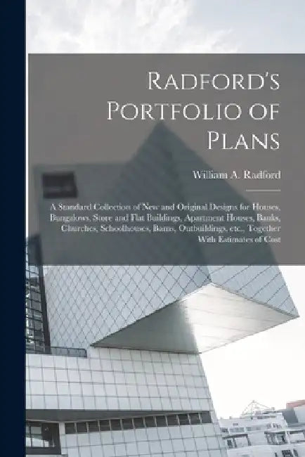 Radford's Portfolio of Plans; a Standard Collection of new and Original Designs for Houses, Bungalows, Store and Flat Buildings, Apartment Houses, Ban by William a. Radford