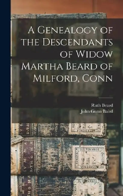 A Genealogy of the Descendants of Widow Martha Beard of Milford, Conn by Ruth Beard