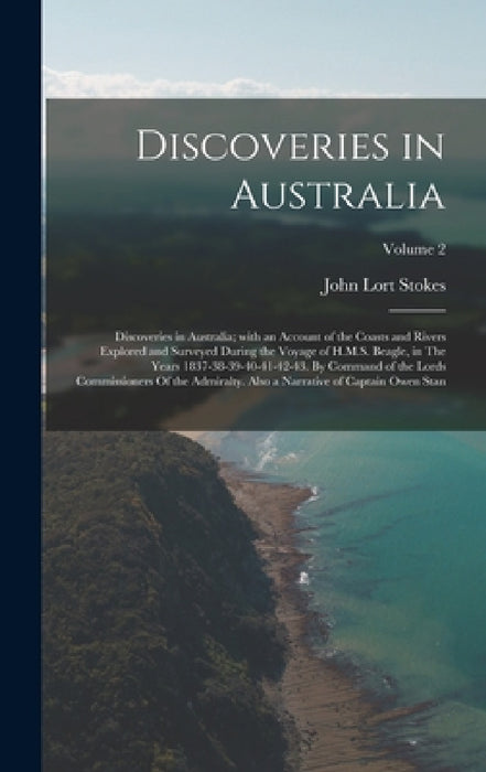 Discoveries in Australia: Discoveries in Australia; with an Account of the Coasts and Rivers Explored and Surveyed During the Voyage of H.M.S. B by John Lort Stokes