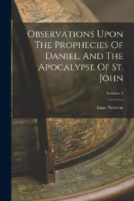 Observations Upon The Prophecies Of Daniel, And The Apocalypse Of St. John; Volume 2 by Isaac Newton