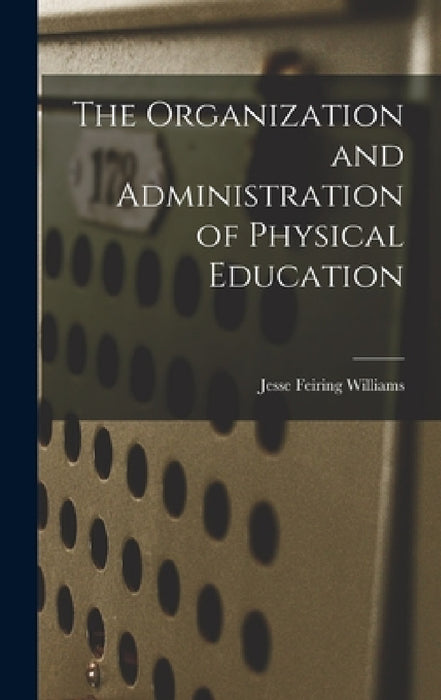 The Organization and Administration of Physical Education by Jesse Feiring Williams
