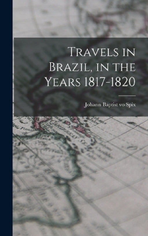 Travels in Brazil, in the Years 1817-1820 by Johann Baptist Vo Spix