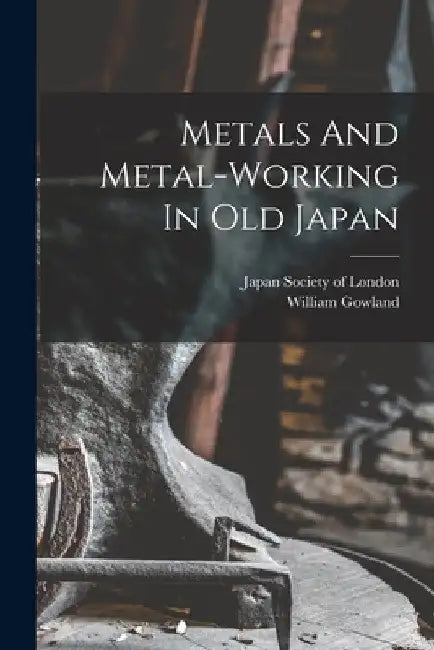 Metals And Metal-working In Old Japan by Gowland William 1842-1922