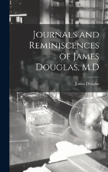 Journals and Reminiscences of James Douglas, M.D by James Douglas