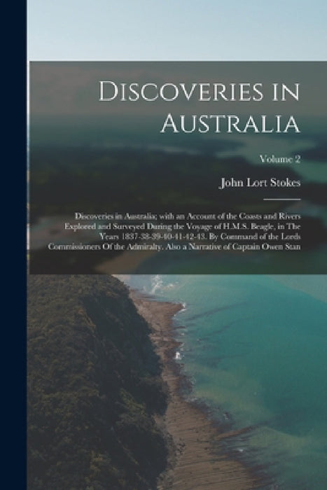 Discoveries in Australia: Discoveries in Australia; with an Account of the Coasts and Rivers Explored and Surveyed During the Voyage of H.M.S. B by John Lort Stokes