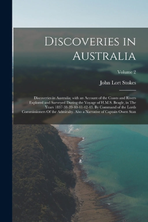 Discoveries in Australia: Discoveries in Australia; with an Account of the Coasts and Rivers Explored and Surveyed During the Voyage of H.M.S. B by John Lort Stokes