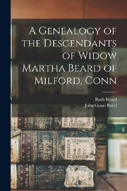 A Genealogy of the Descendants of Widow Martha Beard of Milford, Conn by Ruth Beard