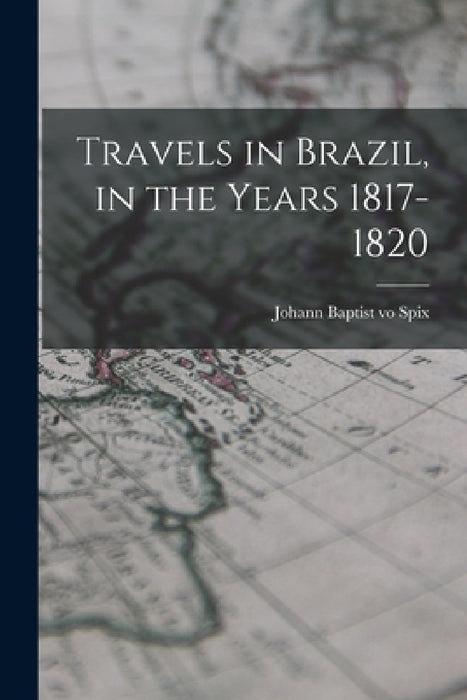 Travels in Brazil, in the Years 1817-1820 by Johann Baptist Vo Spix