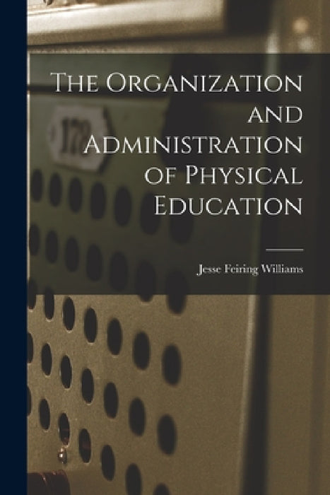 The Organization and Administration of Physical Education by Jesse Feiring Williams