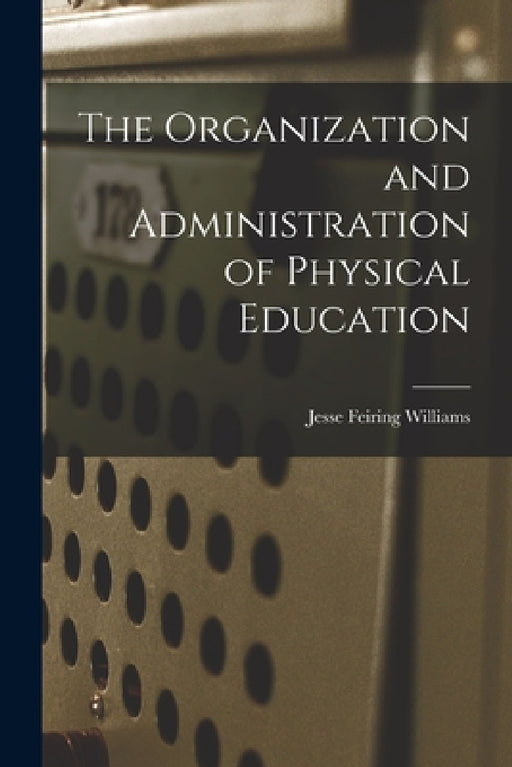 The Organization and Administration of Physical Education by Jesse Feiring Williams