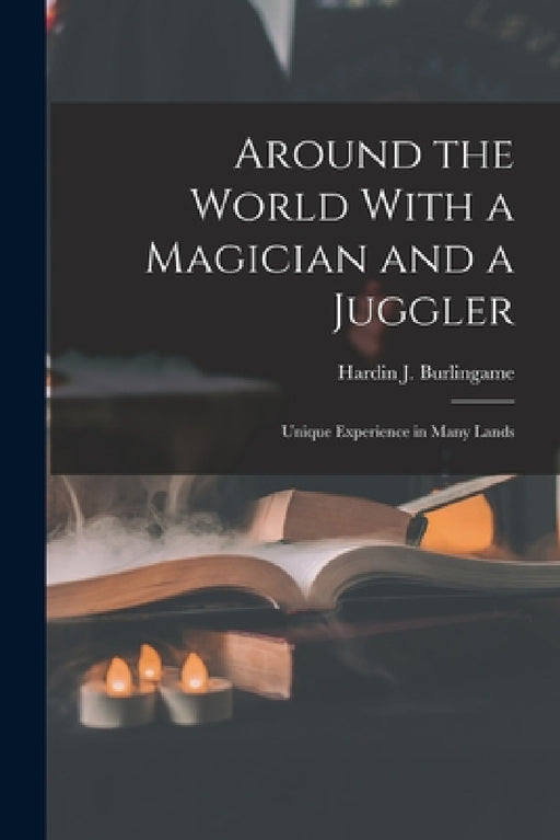 Around the World With a Magician and a Juggler: Unique Experience in Many Lands by Hardin J. Burlingame