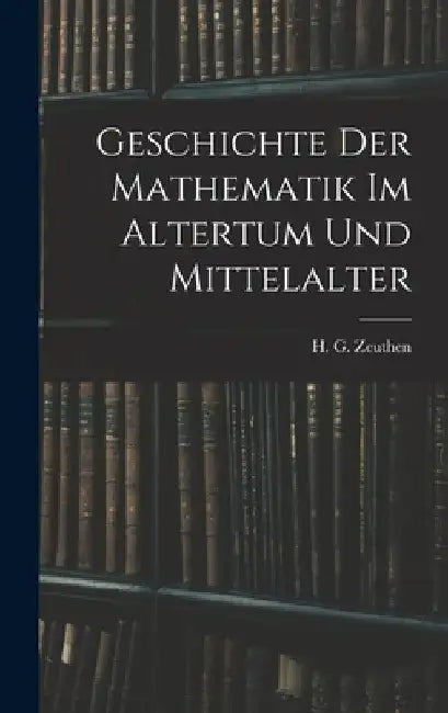 Geschichte der Mathematik im Altertum und Mittelalter by Zeuthen H. G. (Hieronymus Georg)