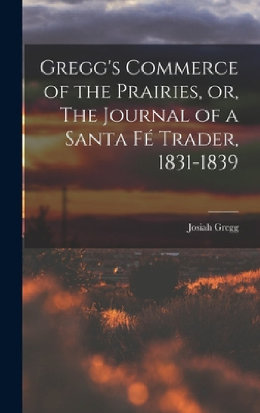 Gregg's Commerce of the Prairies, or, The Journal of a Santa Fé Trader, 1831-1839 by Josiah Gregg