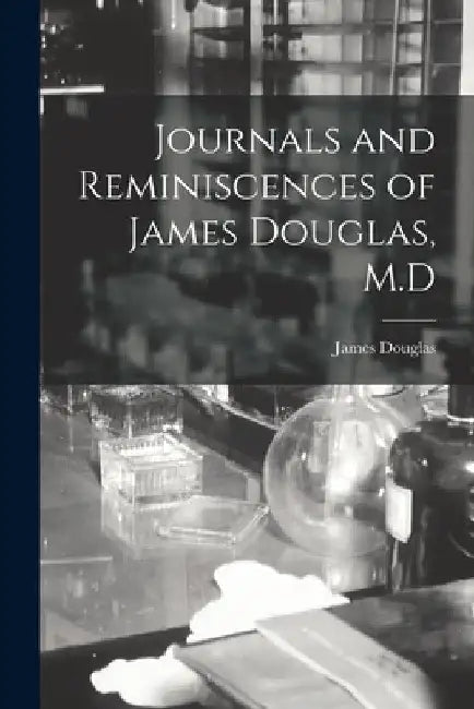 Journals and Reminiscences of James Douglas, M.D by James Douglas
