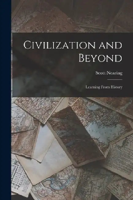 Civilization and Beyond: Learning From History by Scott Nearing