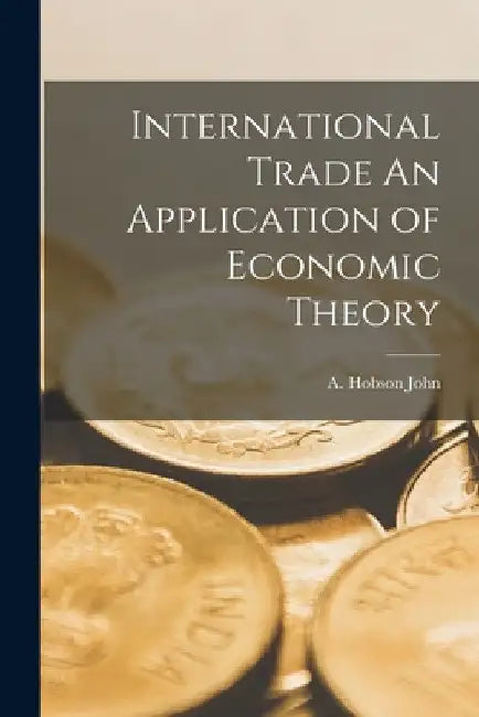 International Trade An Application of Economic Theory by A. Hobson John