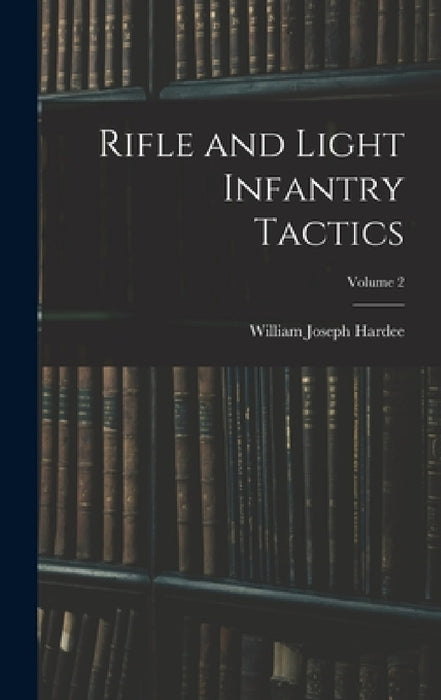 Rifle and Light Infantry Tactics; Volume 2 by William Joseph Hardee