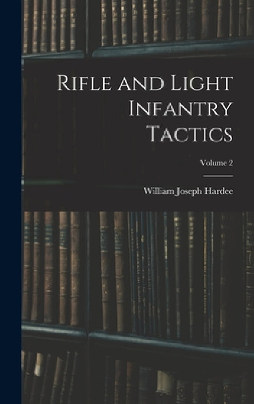 Rifle and Light Infantry Tactics; Volume 2 by William Joseph Hardee