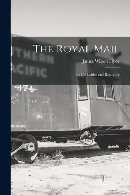 The Royal Mail: Its Curiosities and Romance by James Wilson Hyde