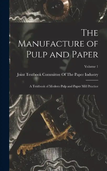 The Manufacture of Pulp and Paper: A Textbook of Modern Pulp and Paper Mill Practice; Volume 1: Author by Joint Textbook