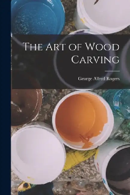 The Art of Wood Carving by George Alfred Rogers